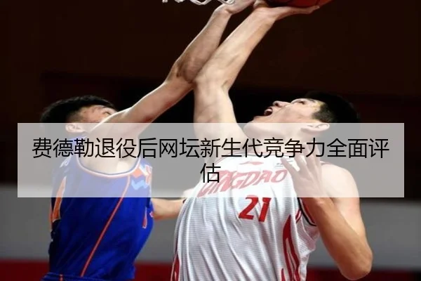 费德勒退役后网坛新生代竞争力全面评估 | migusprot